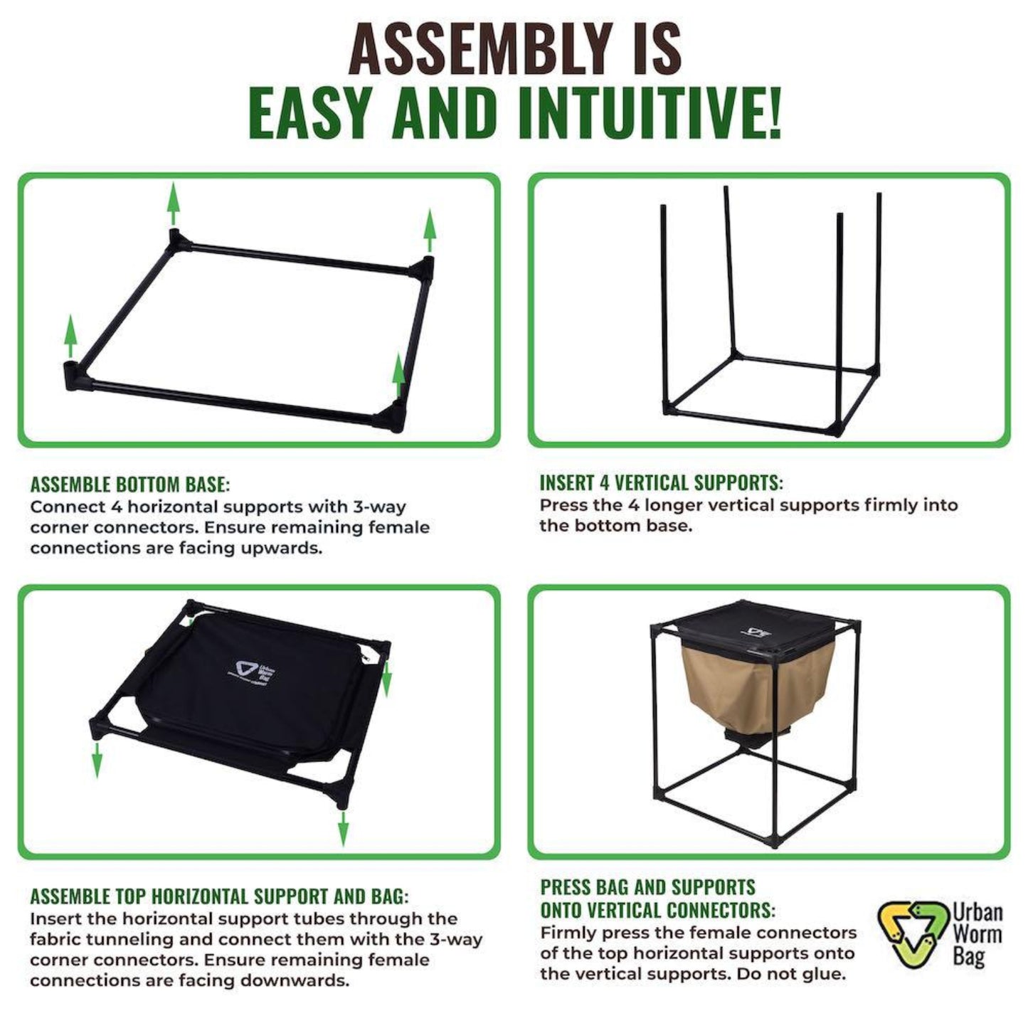 Step-by-step assembly instructions for Urban Worm Bag with illustrations and text indicating assembly is easy and intuitive.
Assemble bottom base.
Insert 4 vertical supports
Assemble top horizontal support and bag.
Press bag and supports onto vertical connectors.